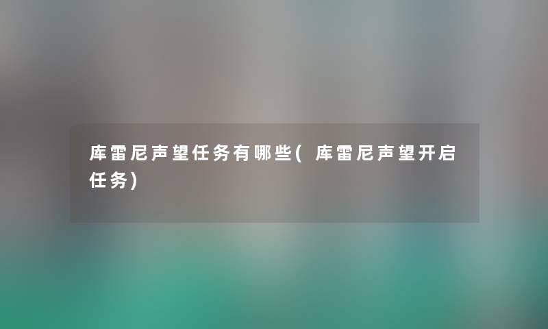 库雷尼声望任务有哪些(库雷尼声望开启任务) 库雷尼声望任务有哪些(库雷尼声望开启任务)