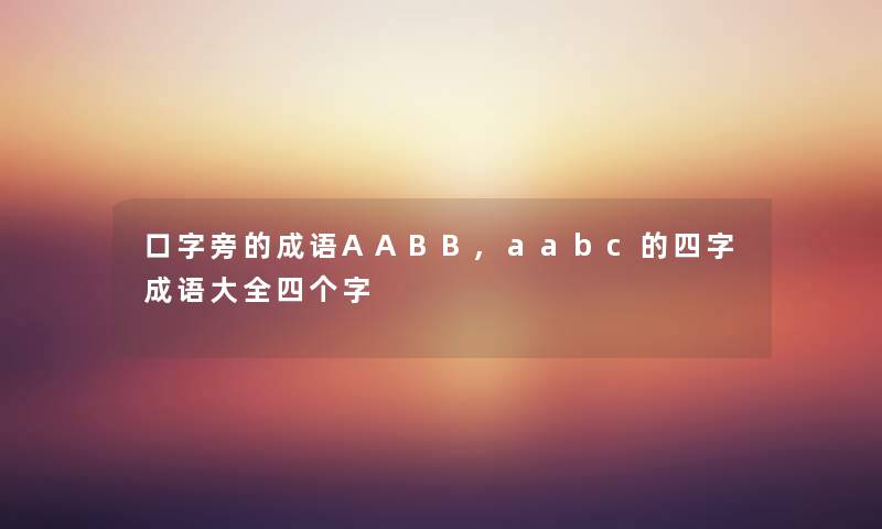 口字旁的成语AABB,aabc的四字成语大全四个字 口字旁的成语AABB,aabc的四字成语大全四个字