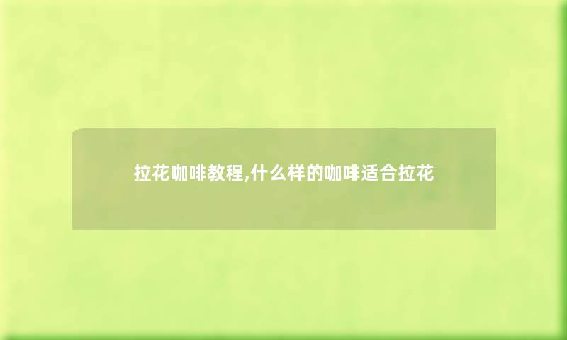 拉花咖啡教程,什么样的咖啡适合拉花 拉花咖啡教程,什么样的咖啡适合拉花