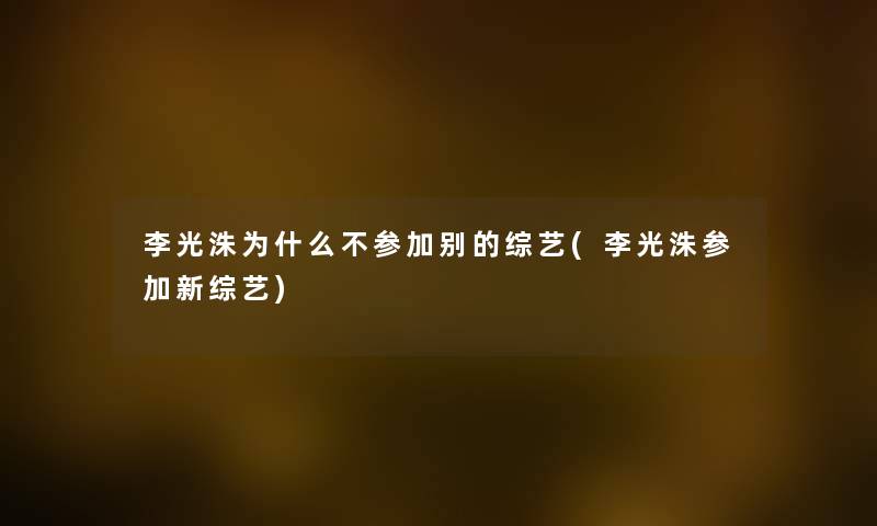李光洙为什么不参加别的综艺(李光洙参加新综艺) 李光洙为什么不参加别的综艺(李光洙参加新综艺)