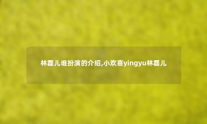 林磊儿谁扮演的介绍,小欢喜yingyu林磊儿 林磊儿谁扮演的介绍,小欢喜yingyu林磊儿