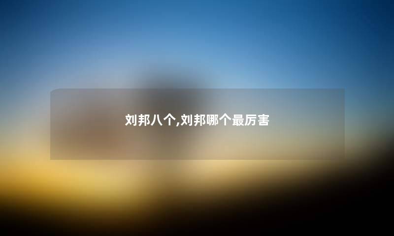 刘邦八个,刘邦哪个厉害 刘邦八个,刘邦哪个厉害