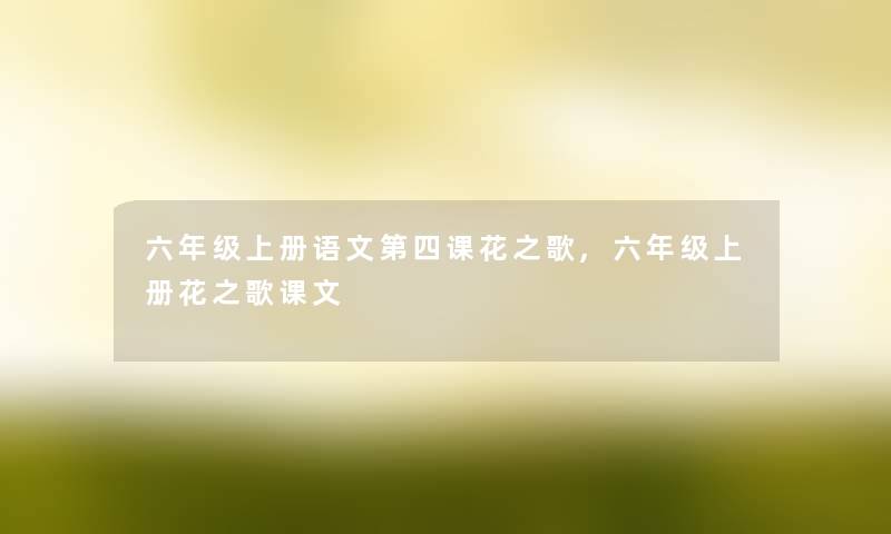 六年级上册语文第四课花之歌,六年级上册花之歌课文 六年级上册语文第四课花之歌,六年级上册花之歌课文