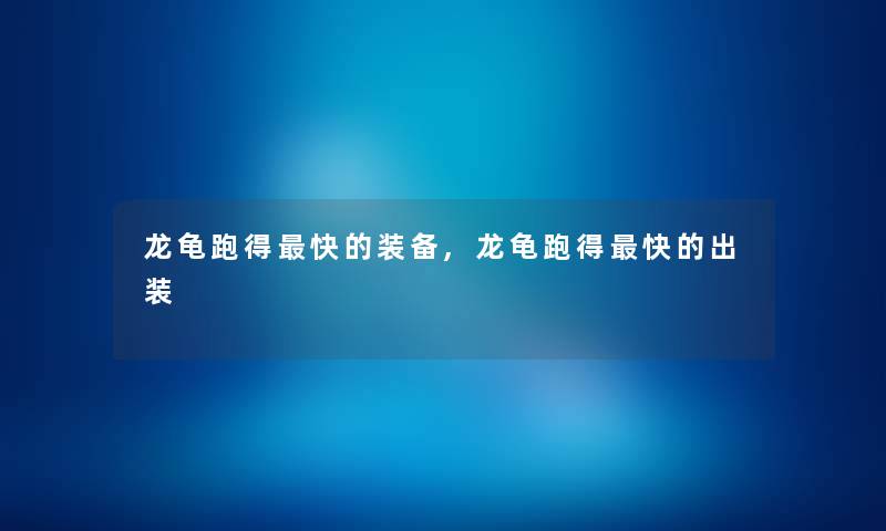 龙龟跑得快的装备,龙龟跑得快的出装 龙龟跑得快的装备,龙龟跑得快的出装