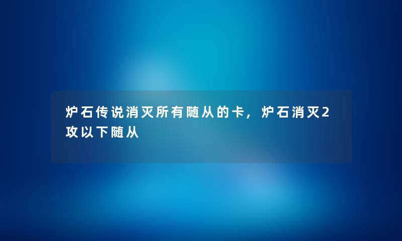 炉石传说消灭所有随从的卡,炉石消灭2攻以下随从 炉石传说消灭所有随从的卡,炉石消灭2攻以下随从