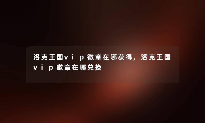 洛克王国vip徽章在哪获得,洛克王国vip徽章在哪兑换 洛克王国vip徽章在哪获得,洛克王国vip徽章在哪兑换