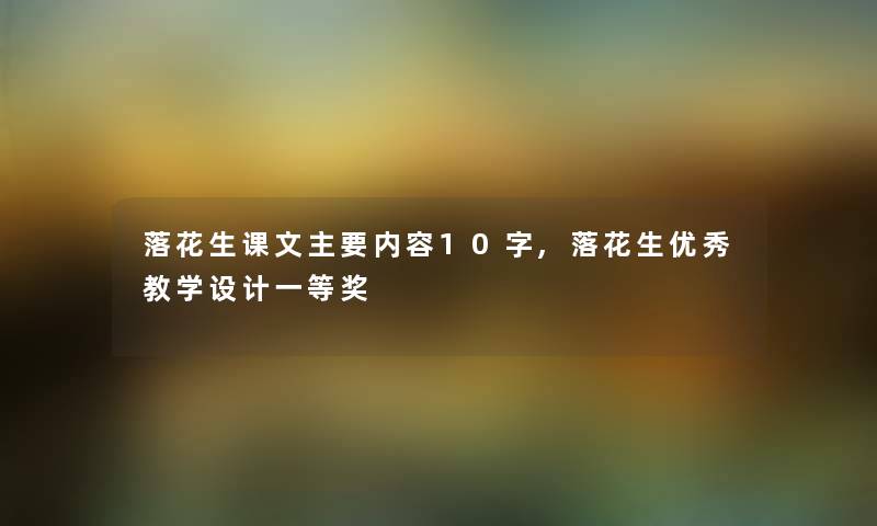 落花生课文主要内容10字,落花生优秀教学设计一等奖 落花生课文主要内容10字,落花生优秀教学设计一等奖