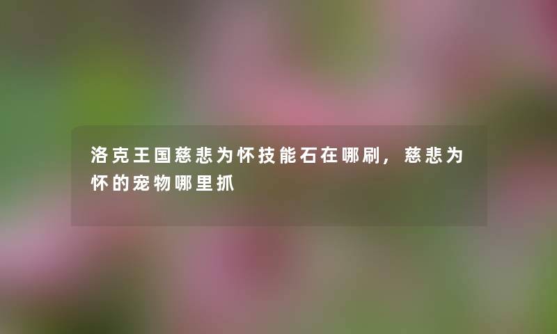 洛克王国慈悲为怀技能石在哪刷,慈悲为怀的宠物哪里抓 洛克王国慈悲为怀技能石在哪刷,慈悲为怀的宠物哪里抓