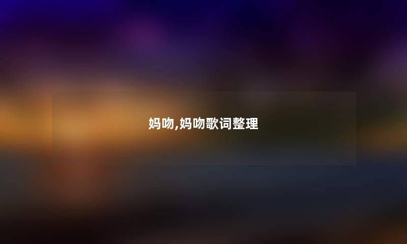妈吻,妈吻歌词整理 妈吻,妈吻歌词整理