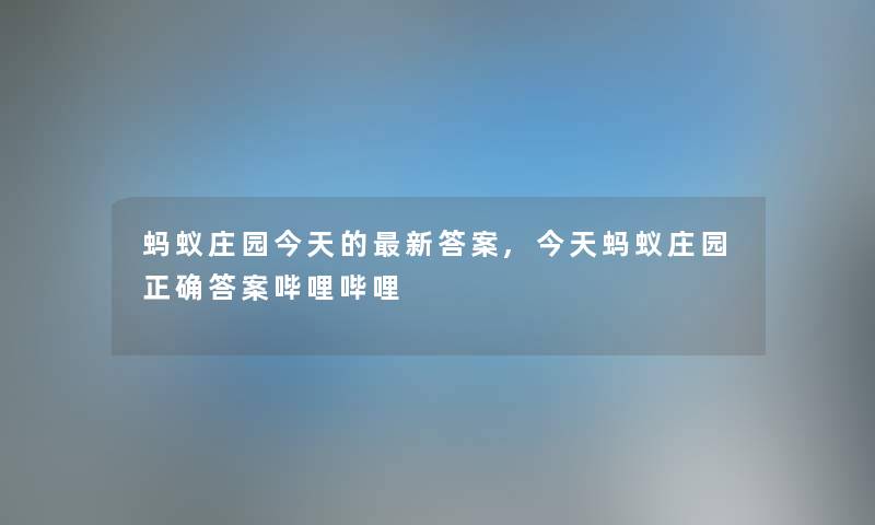 蚂蚁庄园今天的新答案,今天蚂蚁庄园正确答案哔哩哔哩 蚂蚁庄园今天的新答案,今天蚂蚁庄园正确答案哔哩哔哩