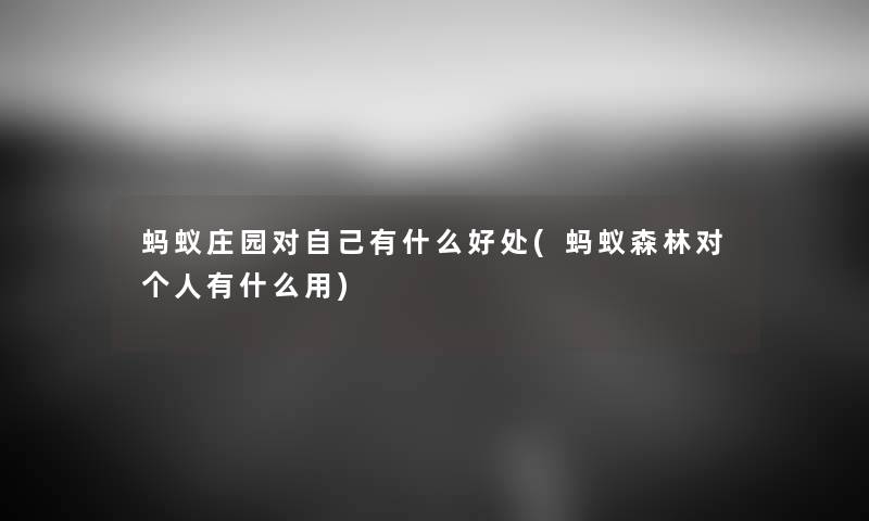 蚂蚁庄园对自己有什么好处(蚂蚁森林对个人有什么用) 蚂蚁庄园对自己有什么好处(蚂蚁森林对个人有什么用)
