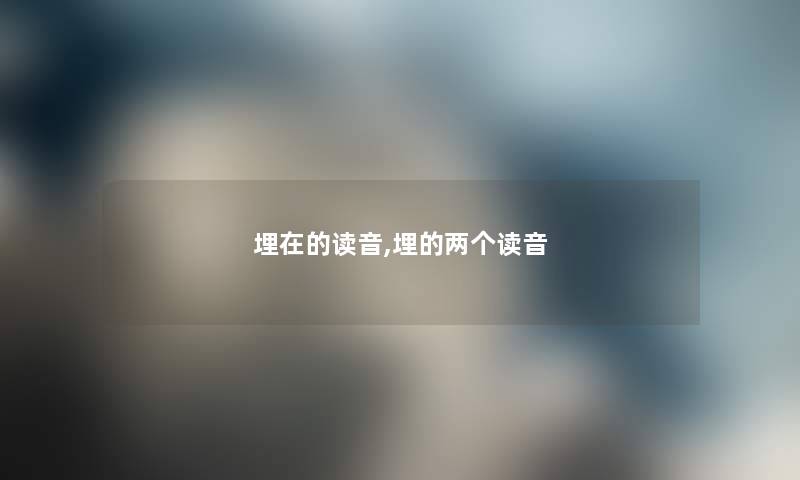 埋在的读音,埋的两个读音 埋在的读音,埋的两个读音