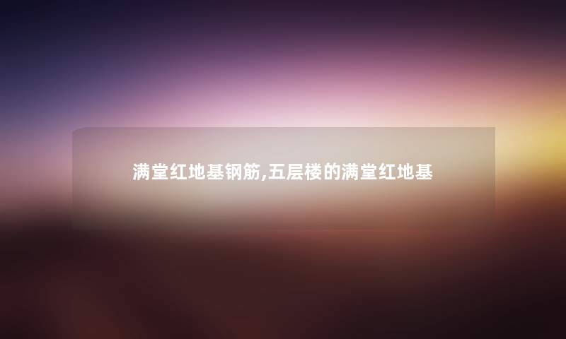 满堂红地基钢筋,五层楼的满堂红地基 满堂红地基钢筋,五层楼的满堂红地基
