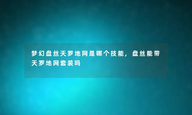 梦幻盘丝天罗地网是哪个技能,盘丝能带天罗地网套装吗 梦幻盘丝天罗地网是哪个技能,盘丝能带天罗地网套装吗