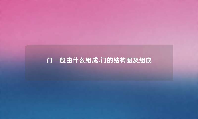 门一般由什么组成,门的结构图及组成 门一般由什么组成,门的结构图及组成