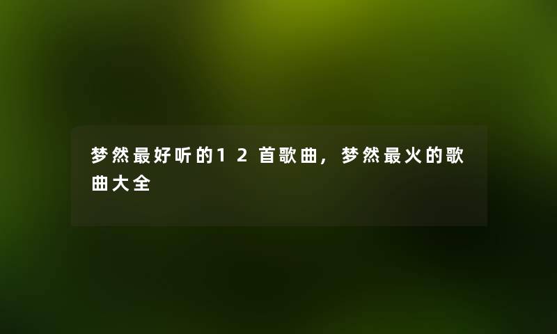 梦然好听的12首歌曲,梦然火的歌曲大全 梦然好听的12首歌曲,梦然火的歌曲大全