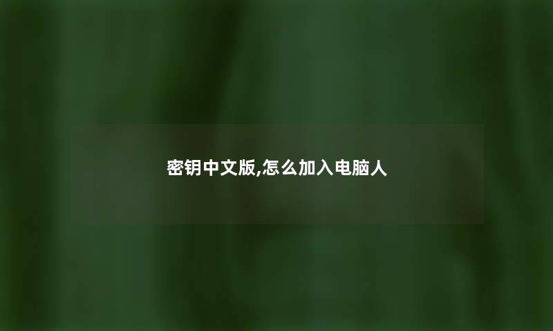 密钥中文版,怎么加入电脑人 密钥中文版,怎么加入电脑人
