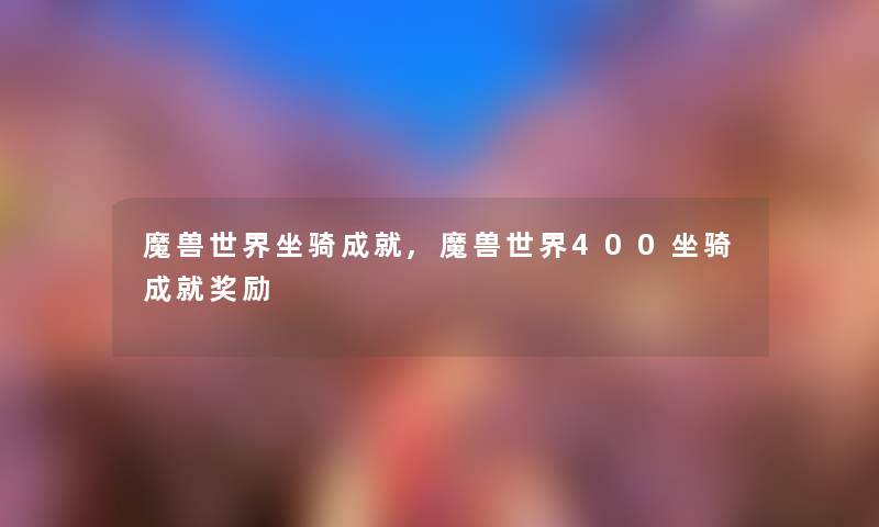 魔兽世界坐骑成就,魔兽世界400坐骑成就奖励