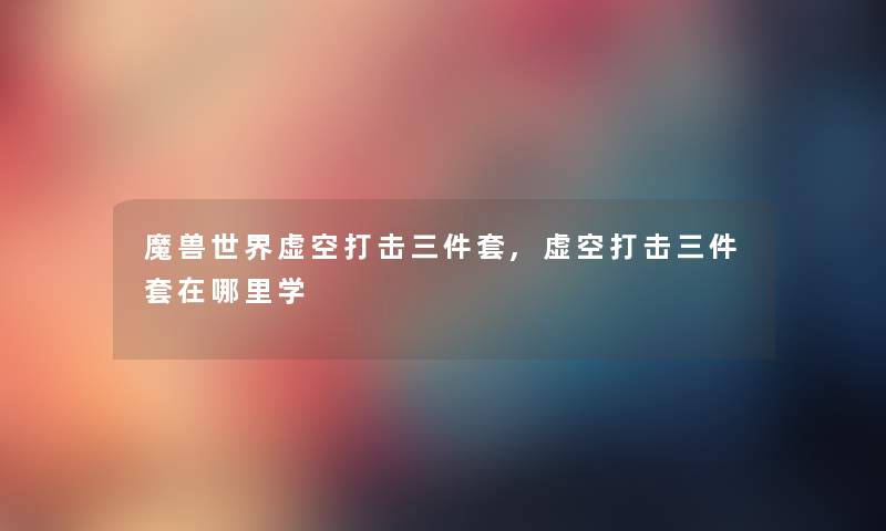 魔兽世界虚空打击三件套,虚空打击三件套在哪里学 魔兽世界虚空打击三件套,虚空打击三件套在哪里学