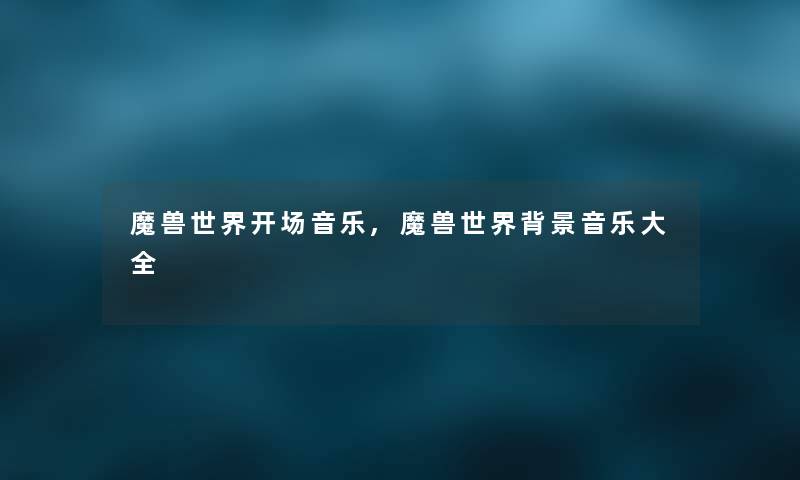 魔兽世界开场音乐,魔兽世界音乐大全