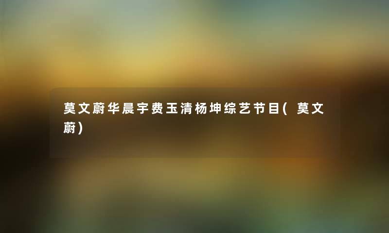 莫文蔚华晨宇费玉清杨坤综艺节目(莫文蔚) 莫文蔚华晨宇费玉清杨坤综艺节目(莫文蔚)