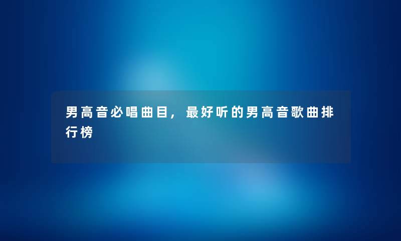 男高音必唱曲目,好听的男高音歌曲整理榜 男高音必唱曲目,好听的男高音歌曲整理榜