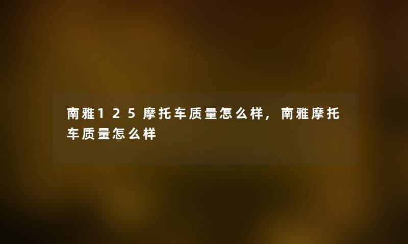 南雅125摩托车质量怎么样,南雅摩托车质量怎么样 南雅125摩托车质量怎么样,南雅摩托车质量怎么样