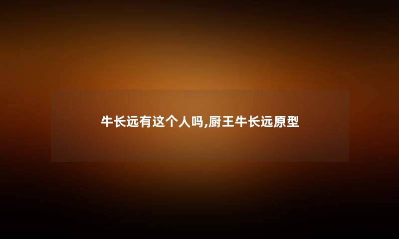 牛长远有这个人吗,厨王牛长远原型 牛长远有这个人吗,厨王牛长远原型