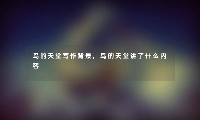 鸟的天堂写作,鸟的天堂讲了什么内容 鸟的天堂写作,鸟的天堂讲了什么内容