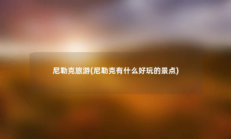 尼勒克旅游(尼勒克有什么好玩的景点) 尼勒克旅游(尼勒克有什么好玩的景点)
