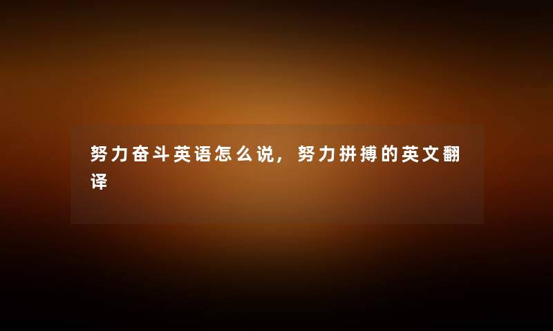努力奋斗英语怎么说,努力拼搏的英文翻译 努力奋斗英语怎么说,努力拼搏的英文翻译