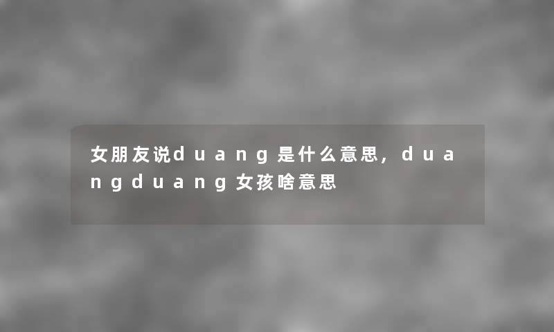 女朋友说duang是什么意思,duangduang女孩啥意思 女朋友说duang是什么意思,duangduang女孩啥意思