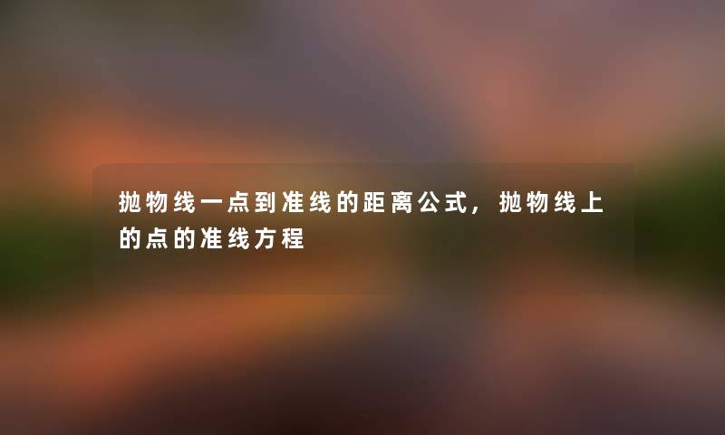 抛物线一点到准线的距离公式,抛物线上的点的准线方程 抛物线一点到准线的距离公式,抛物线上的点的准线方程