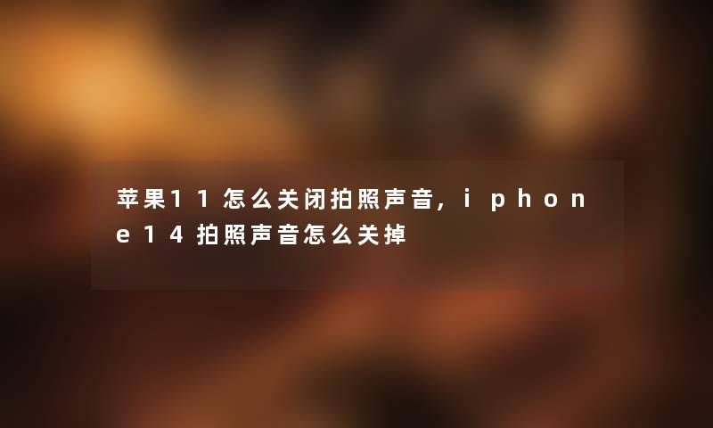 苹果11怎么关闭拍照声音,iphone14拍照声音怎么关掉 苹果11怎么关闭拍照声音,iphone14拍照声音怎么关掉