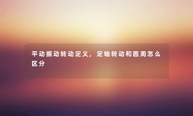平动振动转动定义,定轴转动和圆周怎么区分 平动振动转动定义,定轴转动和圆周怎么区分