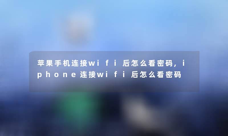 苹果手机连接wifi后怎么看密码,iphone连接wifi后怎么看密码 苹果手机连接wifi后怎么看密码,iphone连接wifi后怎么看密码