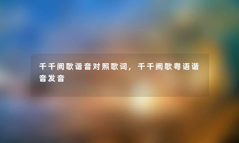 千千阙歌谐音对照歌词,千千阙歌粤语谐音发音 千千阙歌谐音对照歌词,千千阙歌粤语谐音发音