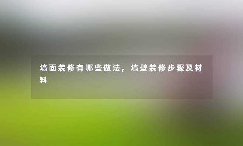 墙面装修有哪些做法,墙壁装修步骤及材料 墙面装修有哪些做法,墙壁装修步骤及材料