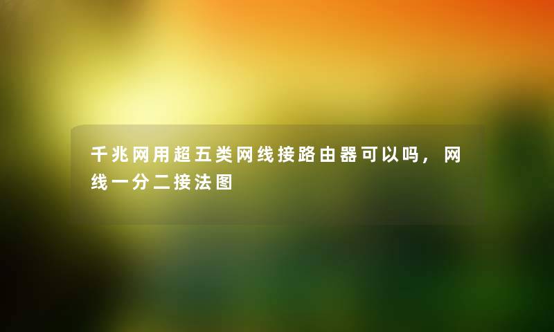 千兆网用超五类网线接路由器可以吗,网线一分二接法图 千兆网用超五类网线接路由器可以吗,网线一分二接法图