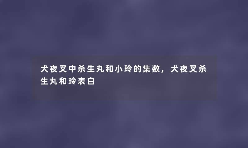 犬夜叉中杀生丸和小玲的集数,犬夜叉杀生丸和玲表白 犬夜叉中杀生丸和小玲的集数,犬夜叉杀生丸和玲表白