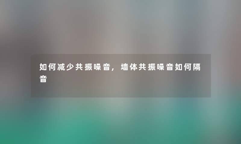 如何减少共振噪音,墙体共振噪音如何隔音 如何减少共振噪音,墙体共振噪音如何隔音