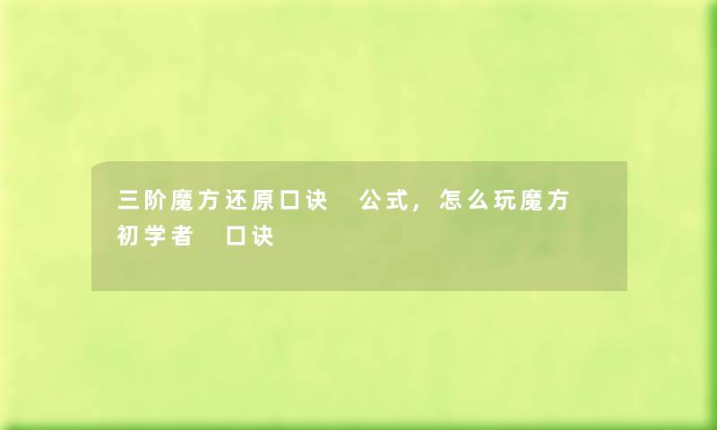 三阶魔方还原口诀 公式,怎么玩魔方 初学者 口诀 三阶魔方还原口诀 公式,怎么玩魔方 初学者 口诀