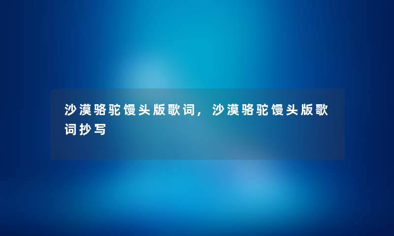 沙漠骆驼馒头版歌词,沙漠骆驼馒头版歌词抄写
