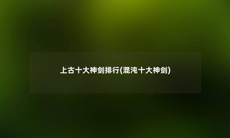 上古一些神剑整理(混沌一些神剑) 上古一些神剑整理(混沌一些神剑)
