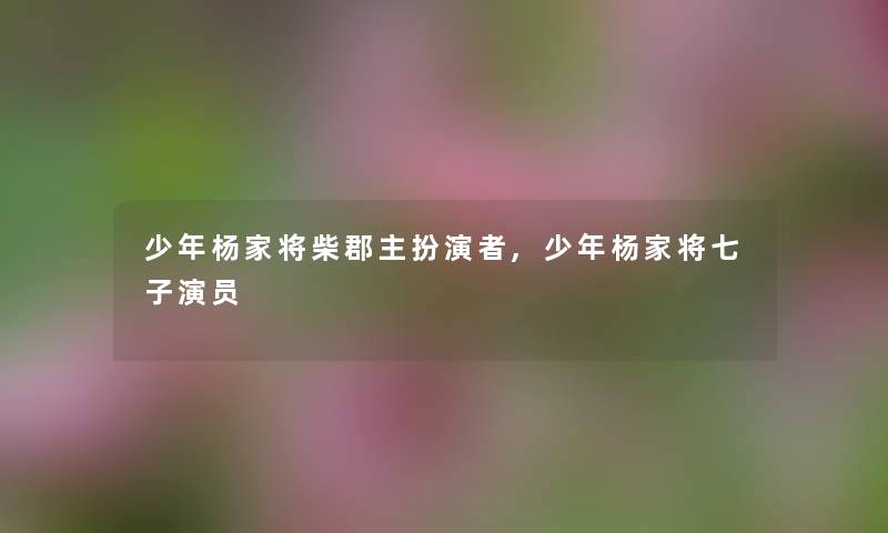 少年杨家将柴郡主扮演者,少年杨家将七子演员 少年杨家将柴郡主扮演者,少年杨家将七子演员