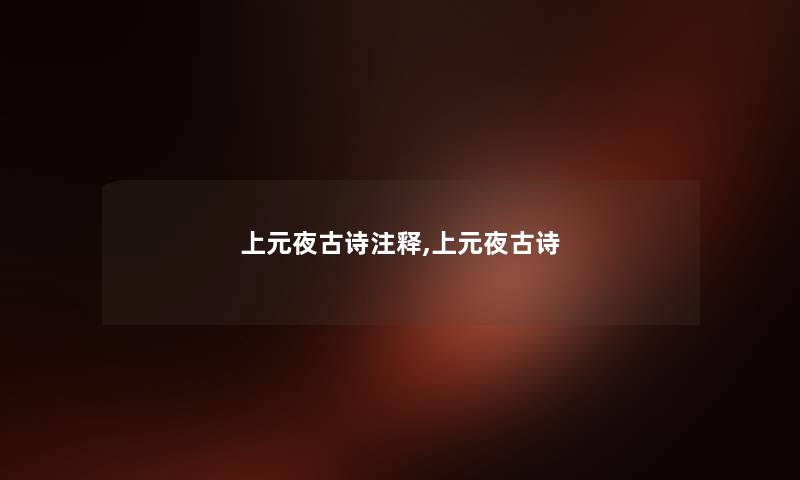 上元夜古诗注释,上元夜古诗 上元夜古诗注释,上元夜古诗