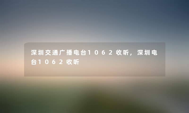 深圳交通广播电台1062收听,深圳电台1062收听 深圳交通广播电台1062收听,深圳电台1062收听