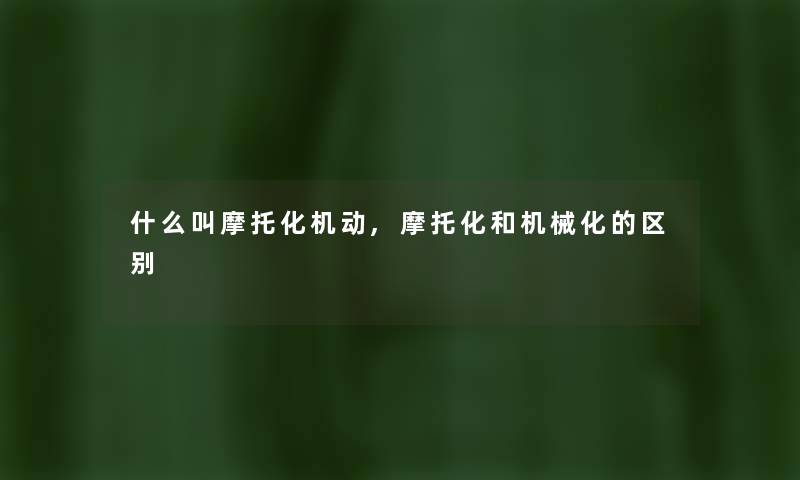 什么叫摩托化机动,摩托化和机械化的区别 什么叫摩托化机动,摩托化和机械化的区别