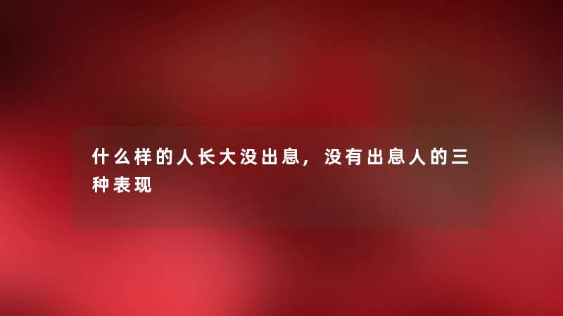 什么样的人长大没出息,没有出息人的三种表现 什么样的人长大没出息,没有出息人的三种表现