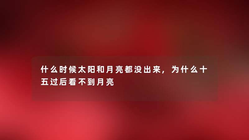 什么时候太阳和月亮都没出来,为什么十五过后看不到月亮 什么时候太阳和月亮都没出来,为什么十五过后看不到月亮